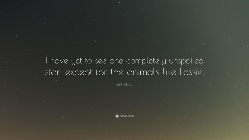 Edith Head Quote: “I have yet to see one completely unspoiled star, except for the animals-like Lassie.”