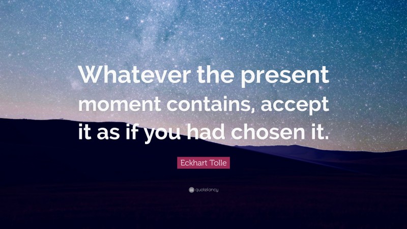 Eckhart Tolle Quote: “Whatever the present moment contains, accept it ...