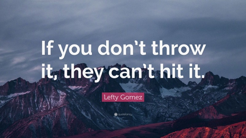 Lefty Gomez Quote: “If you don’t throw it, they can’t hit it.”