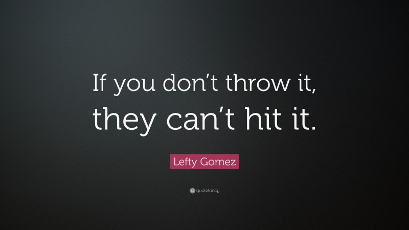 Lefty Gomez Quote: “If you don’t throw it, they can’t hit it.”