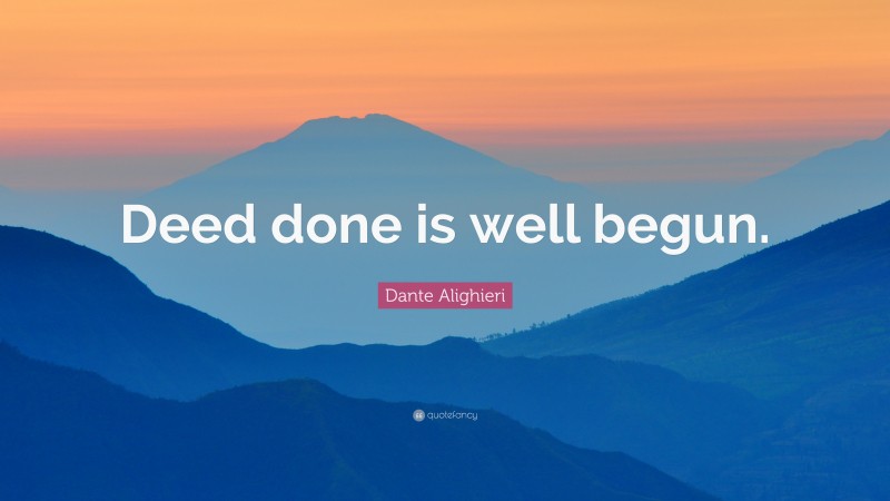 Dante Alighieri Quote: “Deed done is well begun.”
