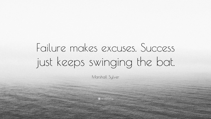 Marshall Sylver Quote: “Failure makes excuses. Success just keeps swinging the bat.”