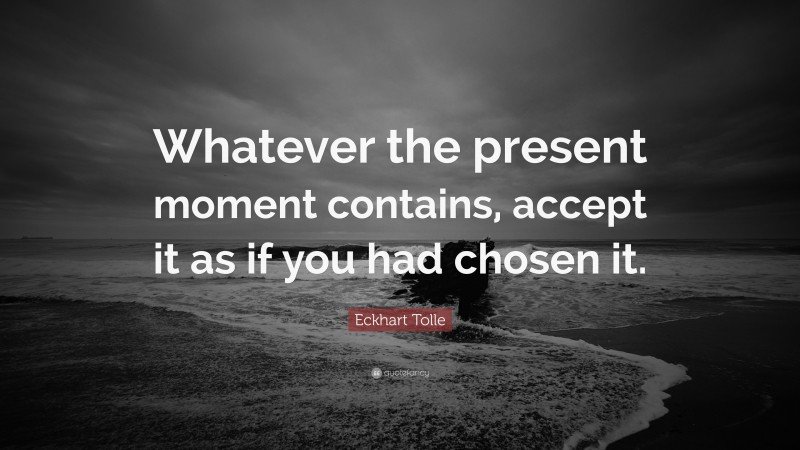 Eckhart Tolle Quote: “Whatever the present moment contains, accept it ...