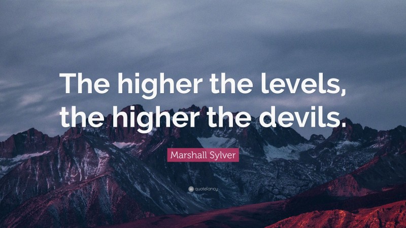 Marshall Sylver Quote: “The higher the levels, the higher the devils.”