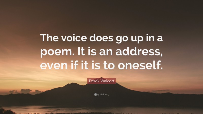 Derek Walcott Quote: “The voice does go up in a poem. It is an address, even if it is to oneself.”