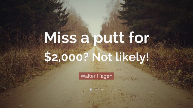 Walter Hagen Quote: “Miss a putt for $2,000? Not likely!”