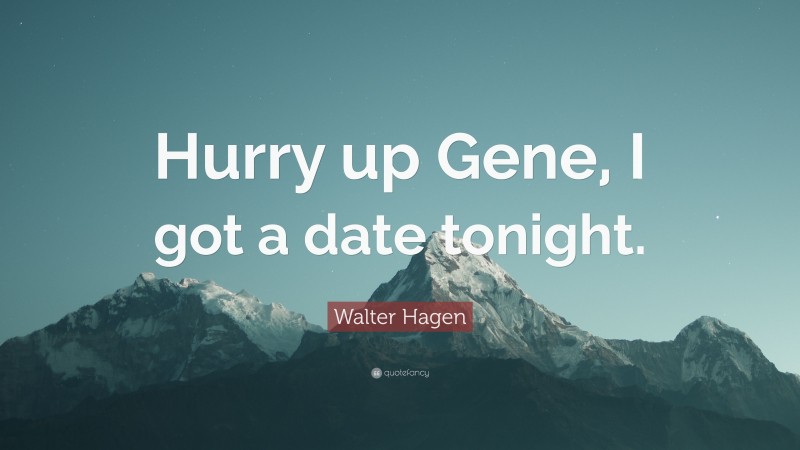 Walter Hagen Quote: “Hurry up Gene, I got a date tonight.”