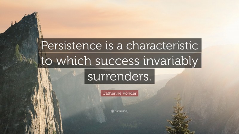 Catherine Ponder Quote: “Persistence is a characteristic to which success invariably surrenders.”