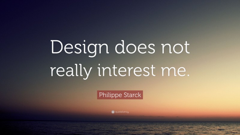 Philippe Starck Quote: “Design does not really interest me.”