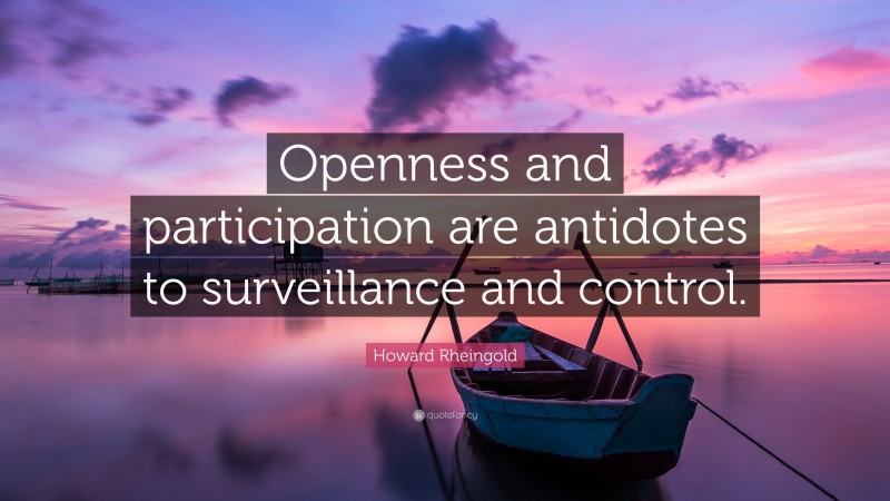 Howard Rheingold Quote: “Openness and participation are antidotes to surveillance and control.”