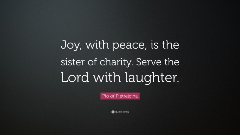 Pio of Pietrelcina Quote: “Joy, with peace, is the sister of charity. Serve the Lord with laughter.”