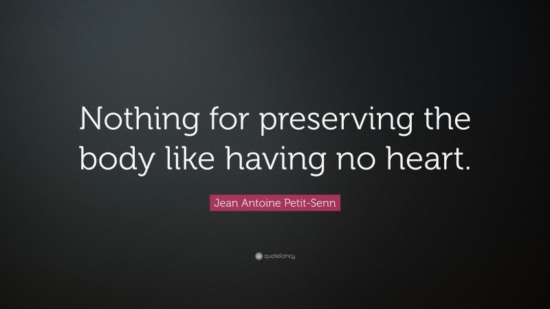 Jean Antoine Petit-Senn Quote: “Nothing for preserving the body like having no heart.”