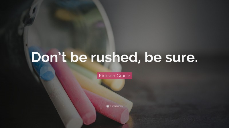 Rickson Gracie Quote: “Don’t be rushed, be sure.”