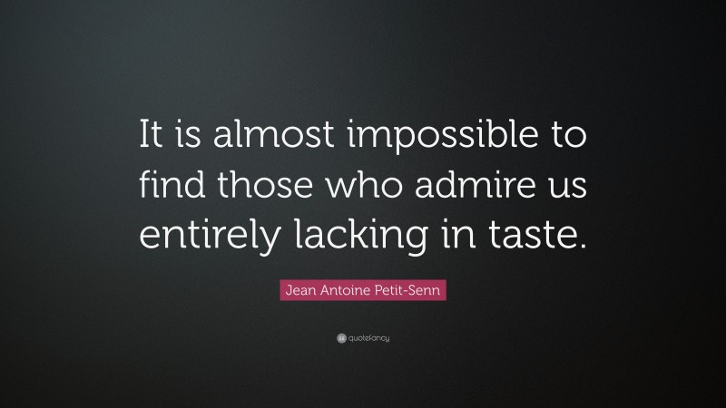 Jean Antoine Petit-Senn Quote: “It is almost impossible to find those who admire us entirely lacking in taste.”