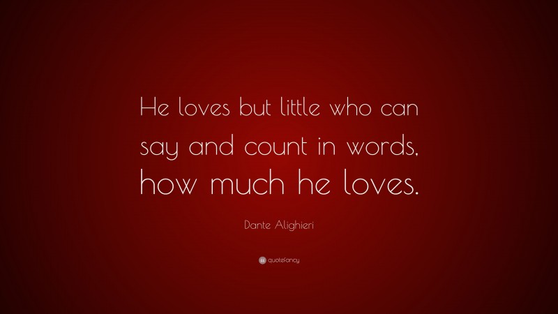 Dante Alighieri Quote: “He loves but little who can say and count in words, how much he loves.”