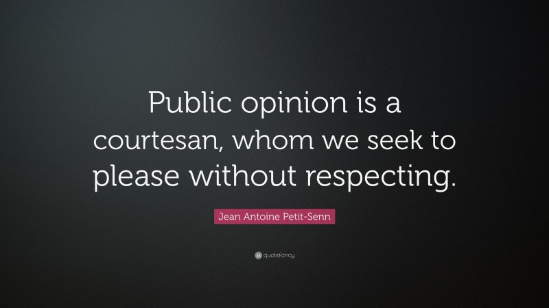 Jean Antoine Petit-Senn Quote: “Public opinion is a courtesan, whom we seek to please without respecting.”