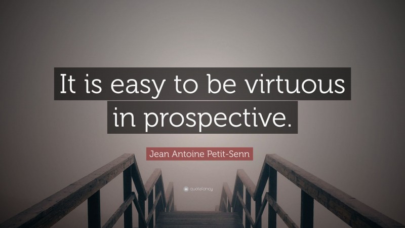 Jean Antoine Petit-Senn Quote: “It is easy to be virtuous in prospective.”