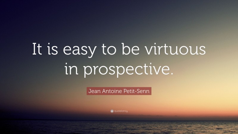 Jean Antoine Petit-Senn Quote: “It is easy to be virtuous in prospective.”