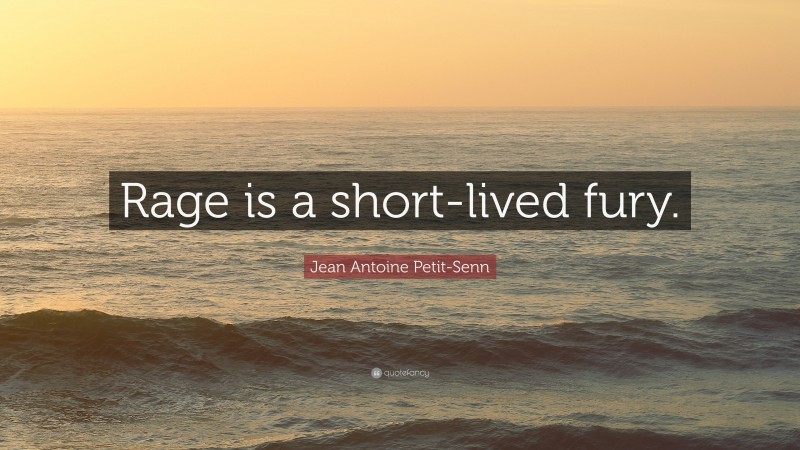 Jean Antoine Petit-Senn Quote: “Rage is a short-lived fury.”