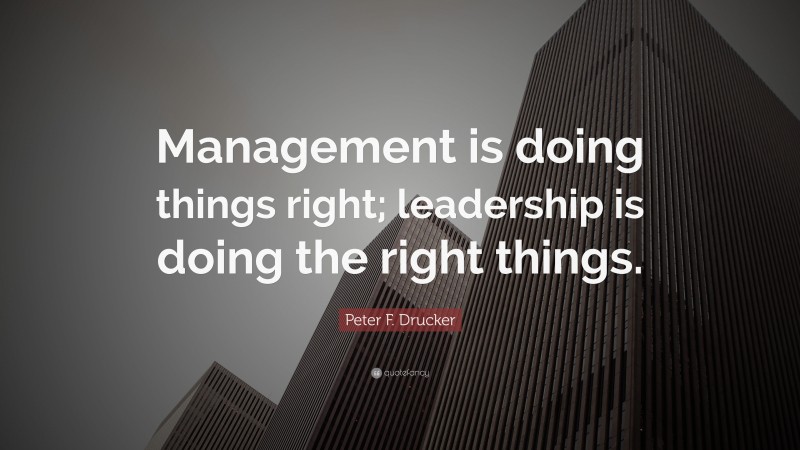 Peter F. Drucker Quote: “Management is doing things right; leadership ...