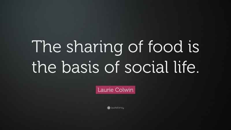 Laurie Colwin Quote: “The sharing of food is the basis of social life.”