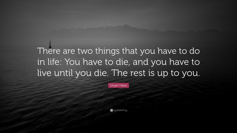Urijah Faber Quote: “There are two things that you have to do in life: You have to die, and you have to live until you die. The rest is up to you.”