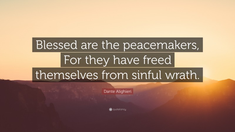 Dante Alighieri Quote: “Blessed are the peacemakers, For they have freed themselves from sinful wrath.”