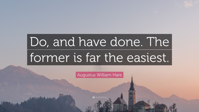 Augustus William Hare Quote: “Do, and have done. The former is far the easiest.”
