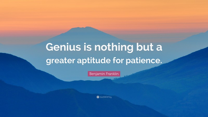 Benjamin Franklin Quote: “Genius is nothing but a greater aptitude for patience.”