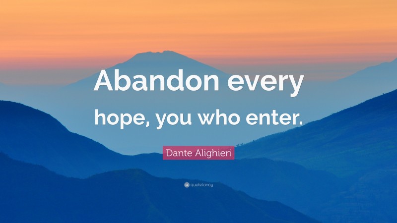 Dante Alighieri Quote: “Abandon every hope, you who enter.”