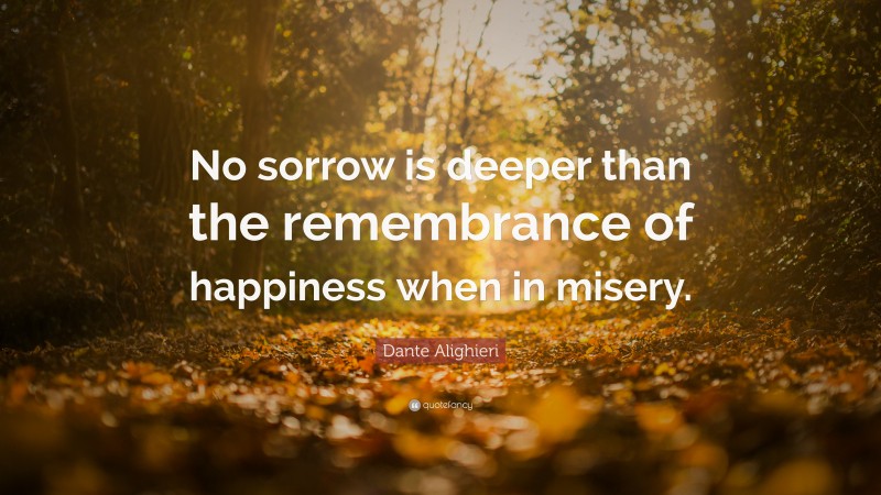 Dante Alighieri Quote: “No sorrow is deeper than the remembrance of happiness when in misery.”