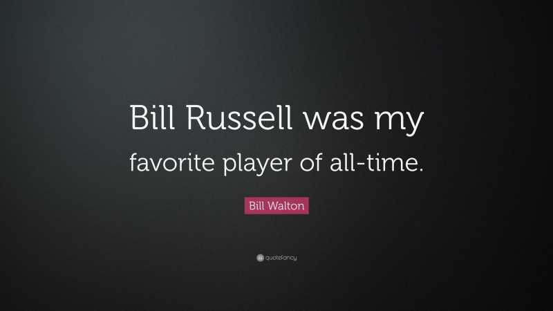 Bill Walton Quote: “Bill Russell was my favorite player of all-time.”