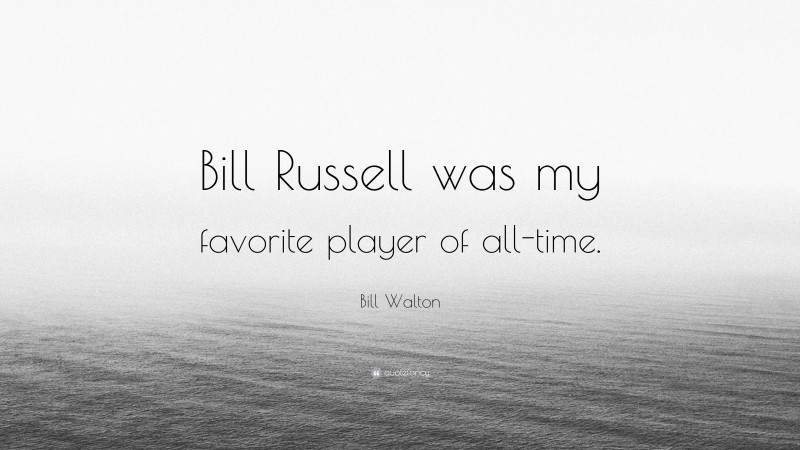 Bill Walton Quote: “Bill Russell was my favorite player of all-time.”