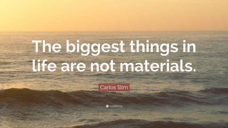 Carlos Slim Quote: “The biggest things in life are not materials.”