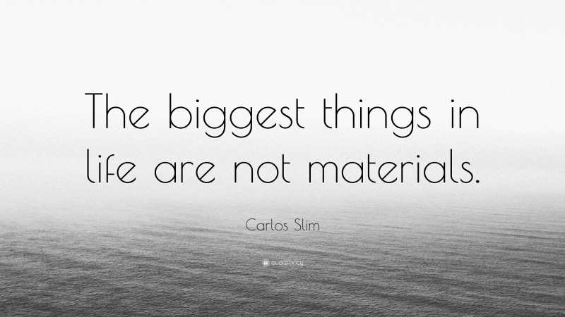 Carlos Slim Quote: “The biggest things in life are not materials.”