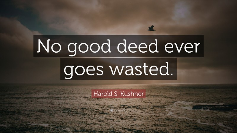 Harold S. Kushner Quote: “No good deed ever goes wasted.”