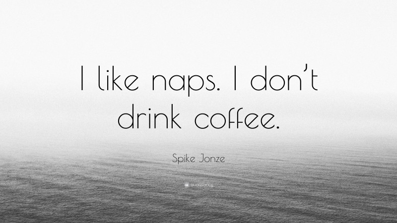 Spike Jonze Quote: “I like naps. I don’t drink coffee.”