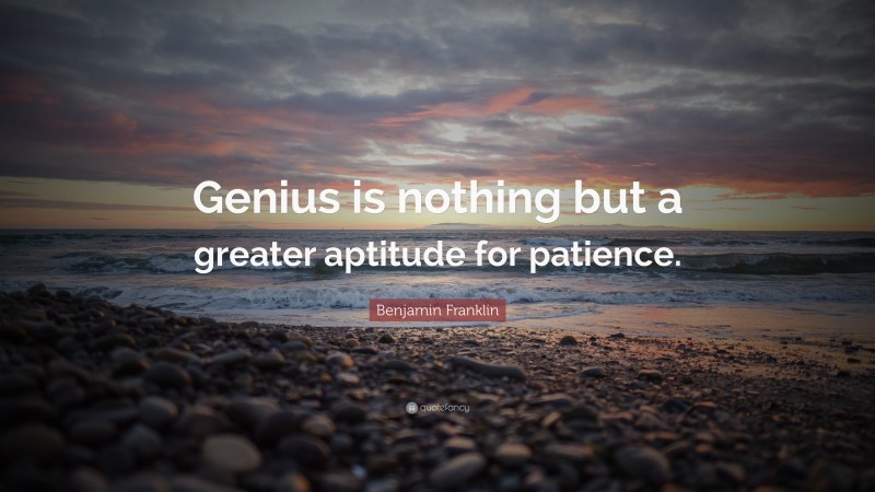 Benjamin Franklin Quote: “Genius is nothing but a greater aptitude for patience.”