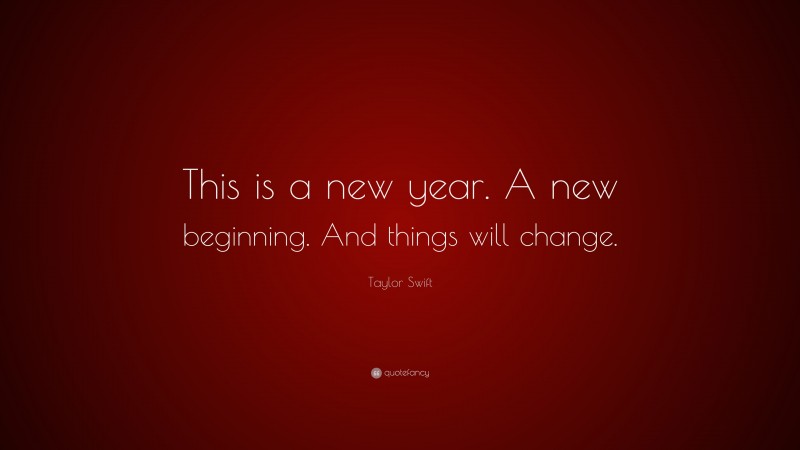 Taylor Swift Quote: “This is a new year. A new beginning. And things will change.”