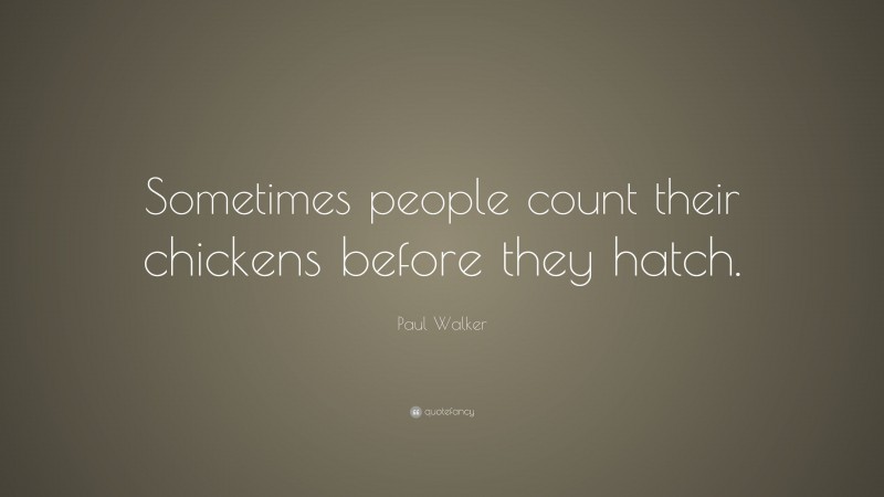 Paul Walker Quote: “Sometimes people count their chickens before they hatch.”
