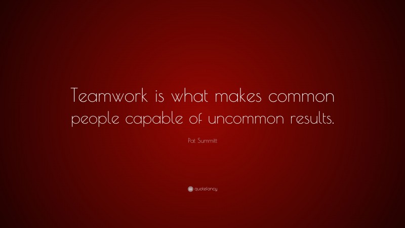 Pat Summitt Quote: “Teamwork is what makes common people capable of ...