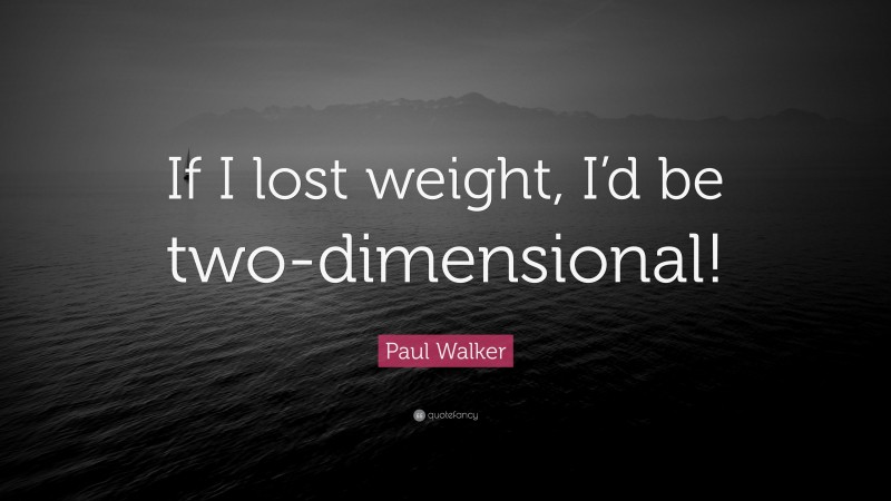Paul Walker Quote: “If I lost weight, I’d be two-dimensional!”