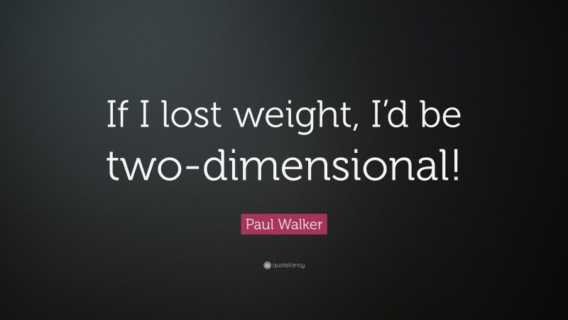 Paul Walker Quote: “If I lost weight, I’d be two-dimensional!”