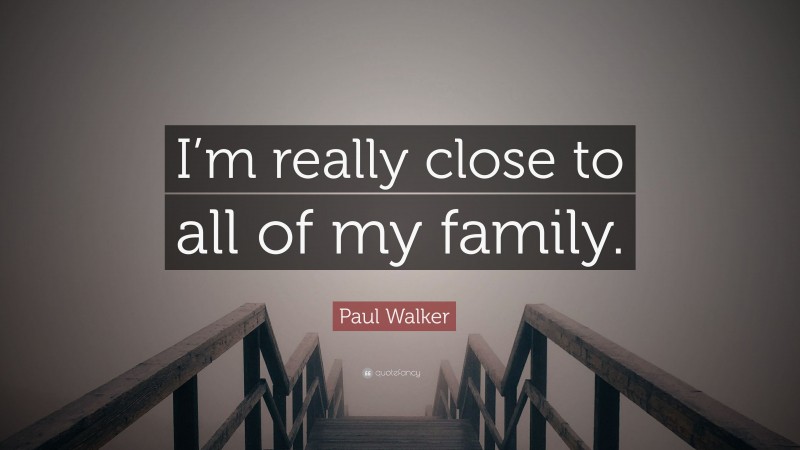 Paul Walker Quote: “I’m really close to all of my family.”