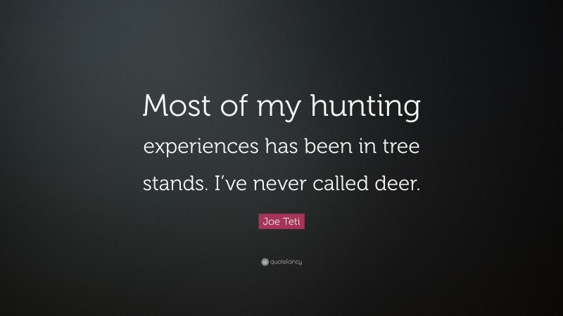 Joe Teti Quote: “Most of my hunting experiences has been in tree stands. I’ve never called deer.”