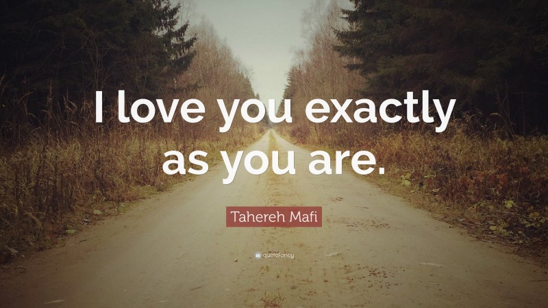 Tahereh Mafi Quote: “I love you exactly as you are.”
