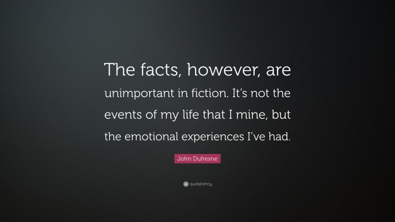 John Dufresne Quote: “The facts, however, are unimportant in fiction. It’s not the events of my life that I mine, but the emotional experiences I’ve had.”