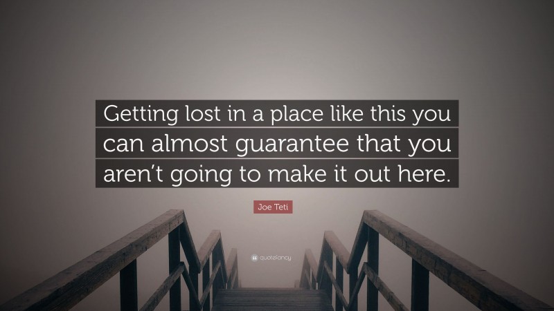 Joe Teti Quote: “Getting lost in a place like this you can almost guarantee that you aren’t going to make it out here.”
