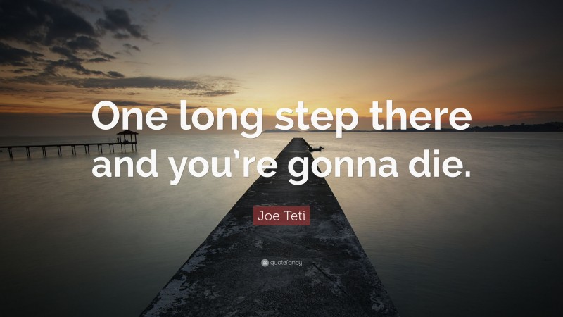 Joe Teti Quote: “One long step there and you’re gonna die.”