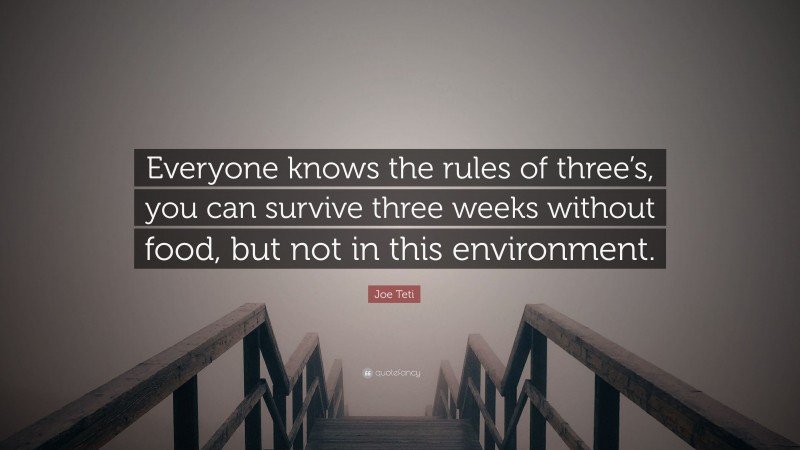 Joe Teti Quote: “Everyone knows the rules of three’s, you can survive three weeks without food, but not in this environment.”